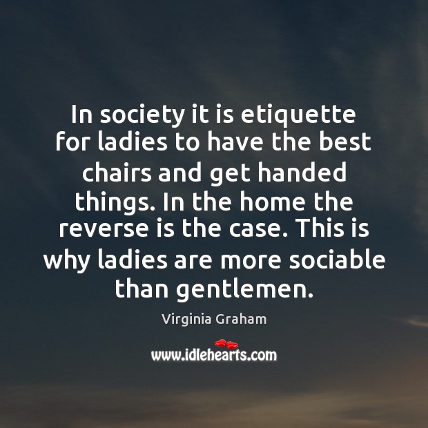 In society it is etiquette for ladies to have the best chairs Virginia Graham Picture Quote