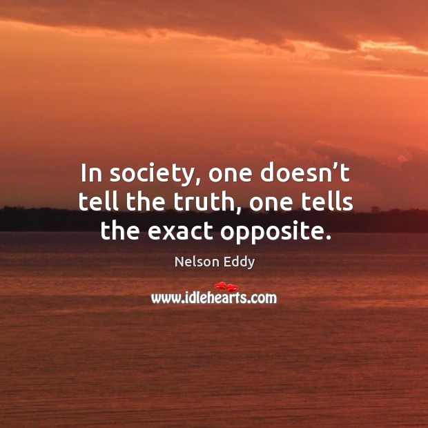 In society, one doesn’t tell the truth, one tells the exact opposite. Nelson Eddy Picture Quote