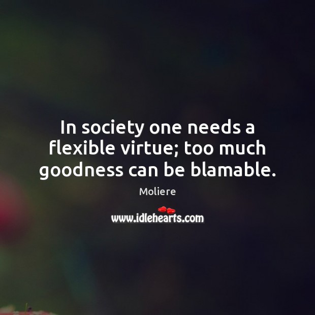 In society one needs a flexible virtue; too much goodness can be blamable. Society Quotes Image