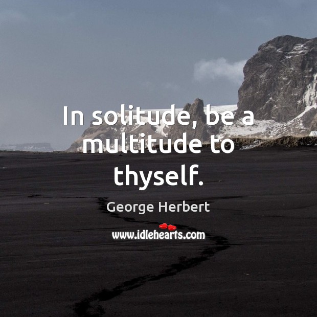 In solitude, be a multitude to thyself. George Herbert Picture Quote