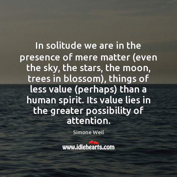 In solitude we are in the presence of mere matter (even the Simone Weil Picture Quote
