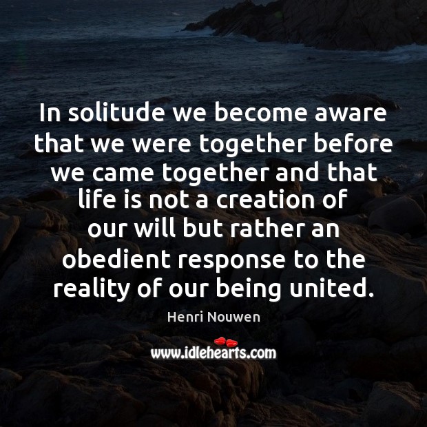 In solitude we become aware that we were together before we came Henri Nouwen Picture Quote