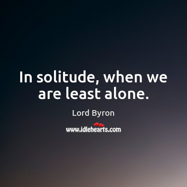 In solitude, when we are least alone. Lord Byron Picture Quote