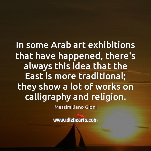 In some Arab art exhibitions that have happened, there’s always this idea Image