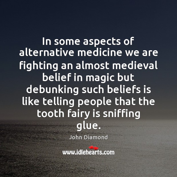 In some aspects of alternative medicine we are fighting an almost medieval John Diamond Picture Quote