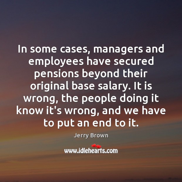 In some cases, managers and employees have secured pensions beyond their original Jerry Brown Picture Quote