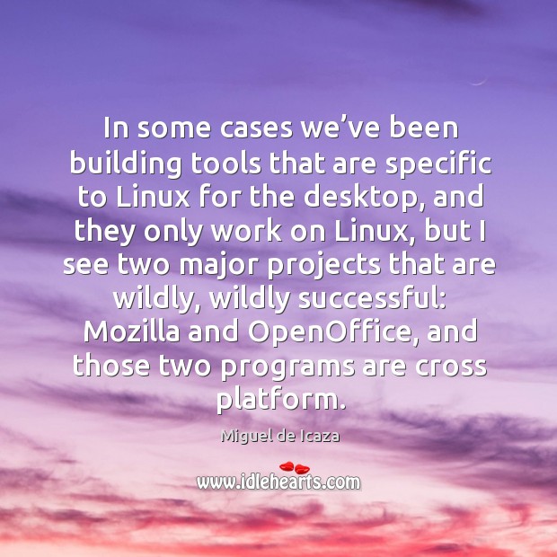 In some cases we’ve been building tools that are specific to linux for the desktop Miguel de Icaza Picture Quote