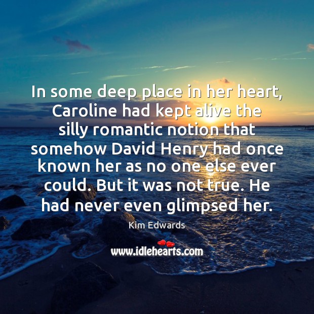 In some deep place in her heart, Caroline had kept alive the Kim Edwards Picture Quote