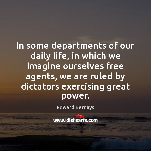 In some departments of our daily life, in which we imagine ourselves Edward Bernays Picture Quote
