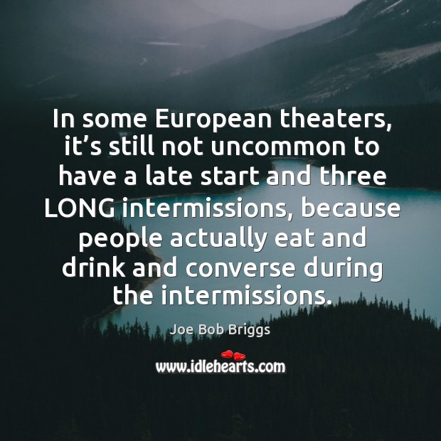 In some european theaters, it’s still not uncommon to have a late start and three long intermissions Joe Bob Briggs Picture Quote