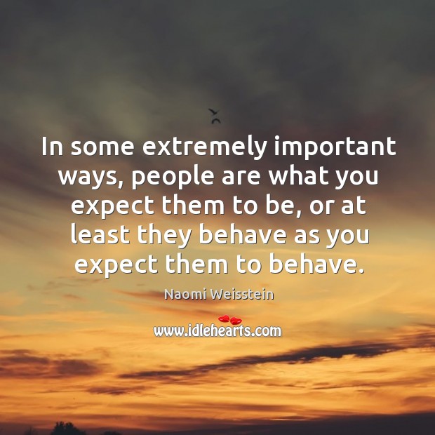 In some extremely important ways, people are what you expect them to be Naomi Weisstein Picture Quote