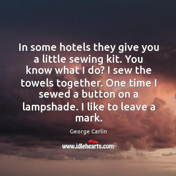 In some hotels they give you a little sewing kit. You know George Carlin Picture Quote