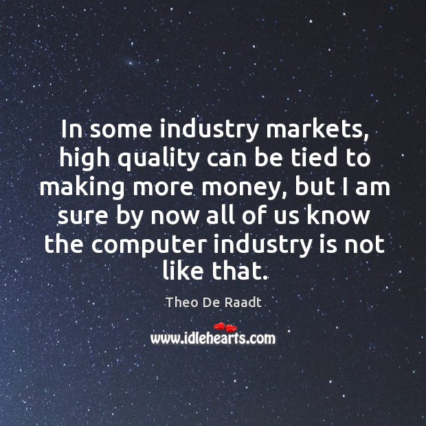 In some industry markets, high quality can be tied to making more money, but I am sure by Image