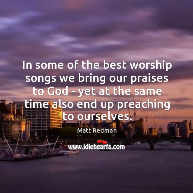 In some of the best worship songs we bring our praises to Matt Redman Picture Quote
