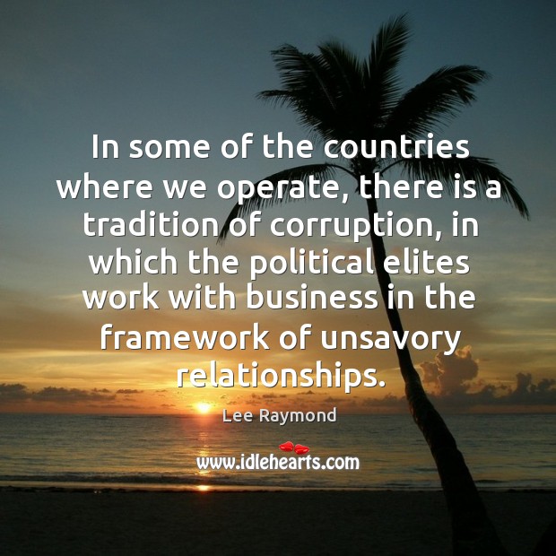 In some of the countries where we operate, there is a tradition of corruption Lee Raymond Picture Quote