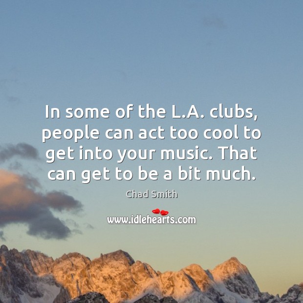 In some of the L.A. clubs, people can act too cool Chad Smith Picture Quote