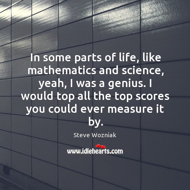 In some parts of life, like mathematics and science, yeah, I was a genius. Steve Wozniak Picture Quote