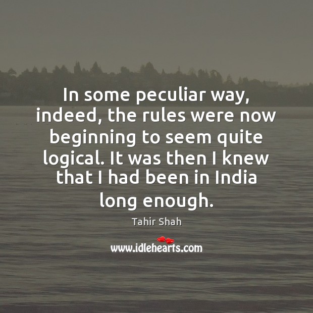 In some peculiar way, indeed, the rules were now beginning to seem Tahir Shah Picture Quote