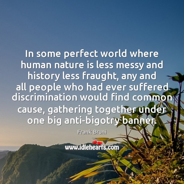 In some perfect world where human nature is less messy and history Frank Bruni Picture Quote