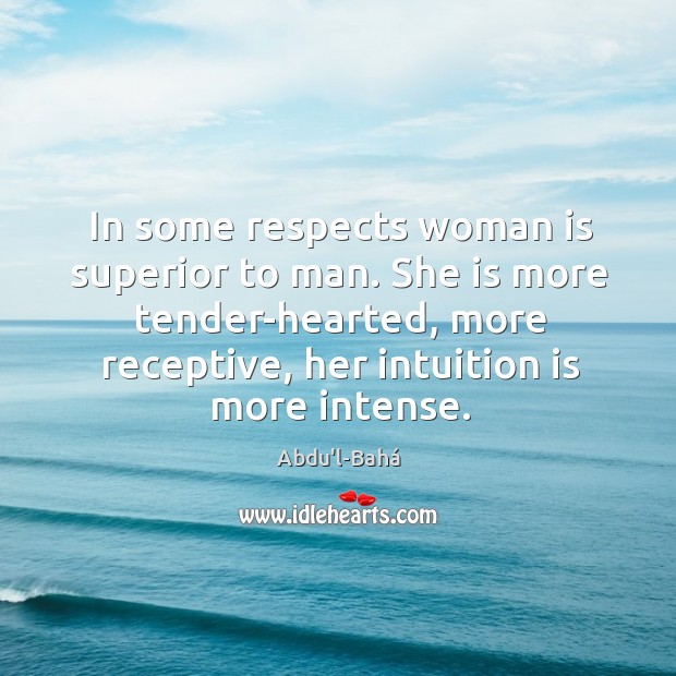 In some respects woman is superior to man. She is more tender-hearted, Abdu’l-Bahá Picture Quote