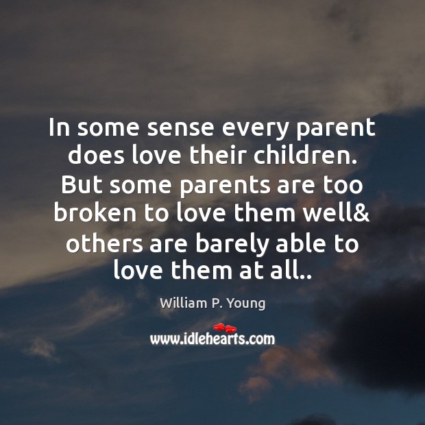 In some sense every parent does love their children. But some parents William P. Young Picture Quote
