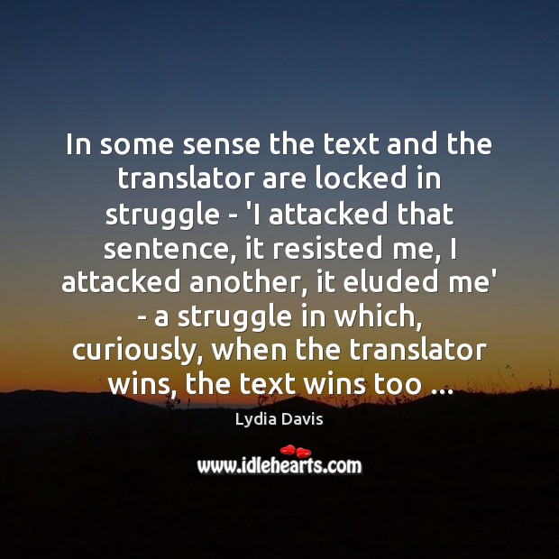 In some sense the text and the translator are locked in struggle Lydia Davis Picture Quote