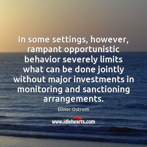In some settings, however, rampant opportunistic behavior severely limits what can be Elinor Ostrom Picture Quote