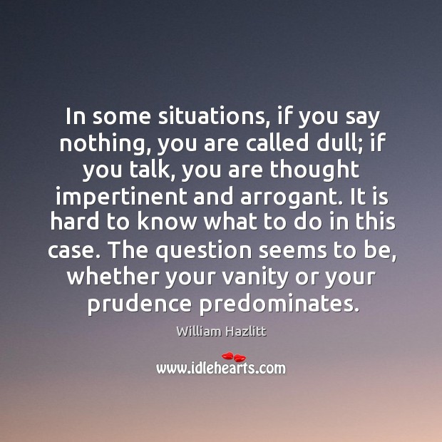 In some situations, if you say nothing, you are called dull; if William Hazlitt Picture Quote