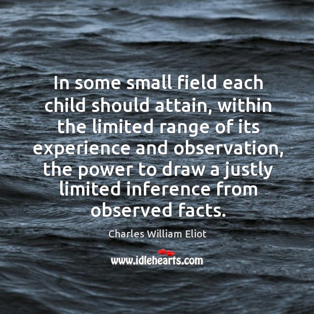 In some small field each child should attain, within the limited range Charles William Eliot Picture Quote