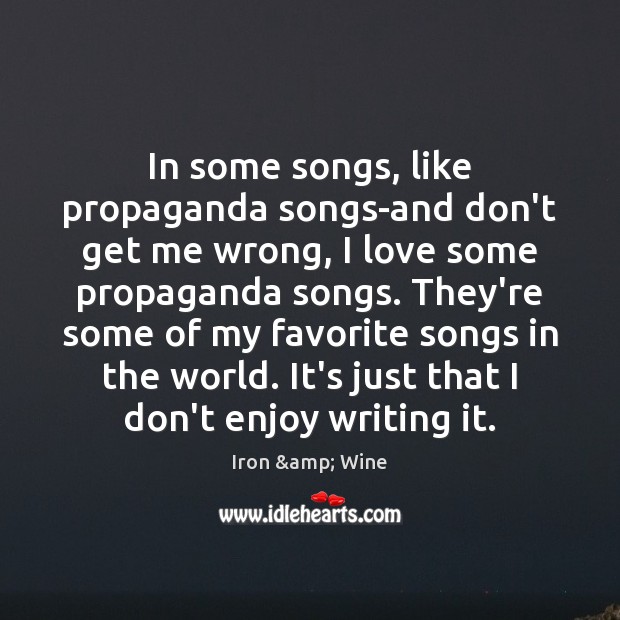 In some songs, like propaganda songs-and don’t get me wrong, I love Iron & Wine Picture Quote