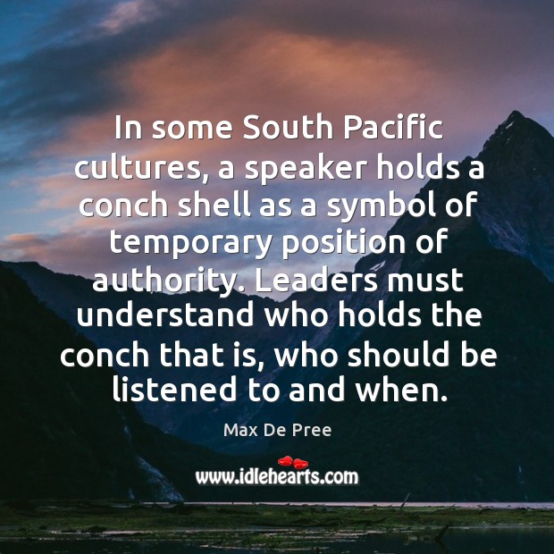 In some south pacific cultures, a speaker holds a conch shell as a symbol of temporary position of authority. Max De Pree Picture Quote