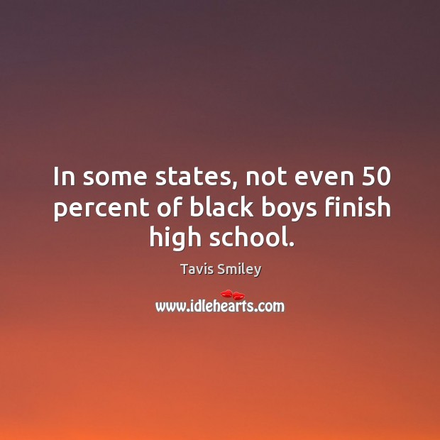 In some states, not even 50 percent of black boys finish high school. Tavis Smiley Picture Quote