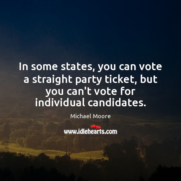 In some states, you can vote a straight party ticket, but you Michael Moore Picture Quote