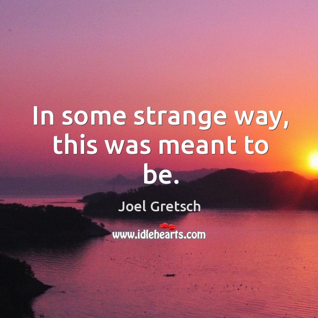 In some strange way, this was meant to be. Joel Gretsch Picture Quote