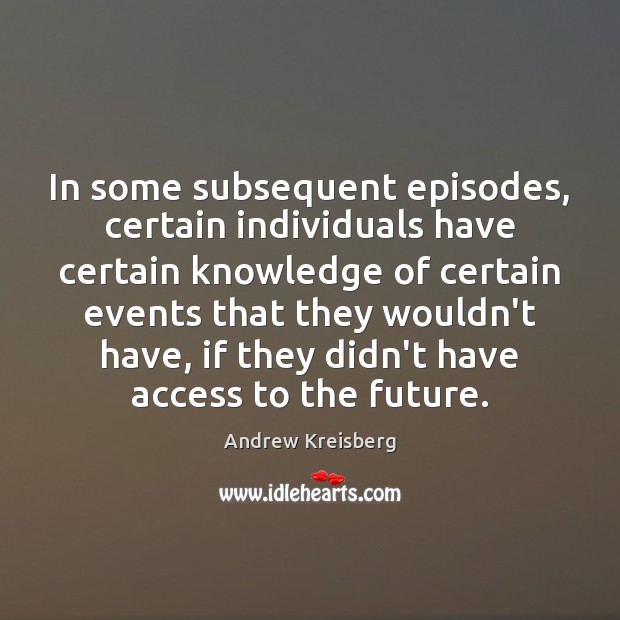 In some subsequent episodes, certain individuals have certain knowledge of certain events Andrew Kreisberg Picture Quote