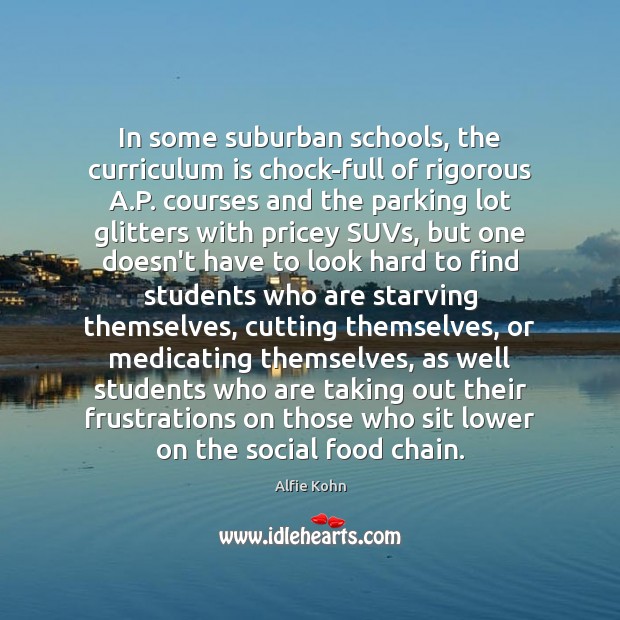 In some suburban schools, the curriculum is chock-full of rigorous A.P. Alfie Kohn Picture Quote