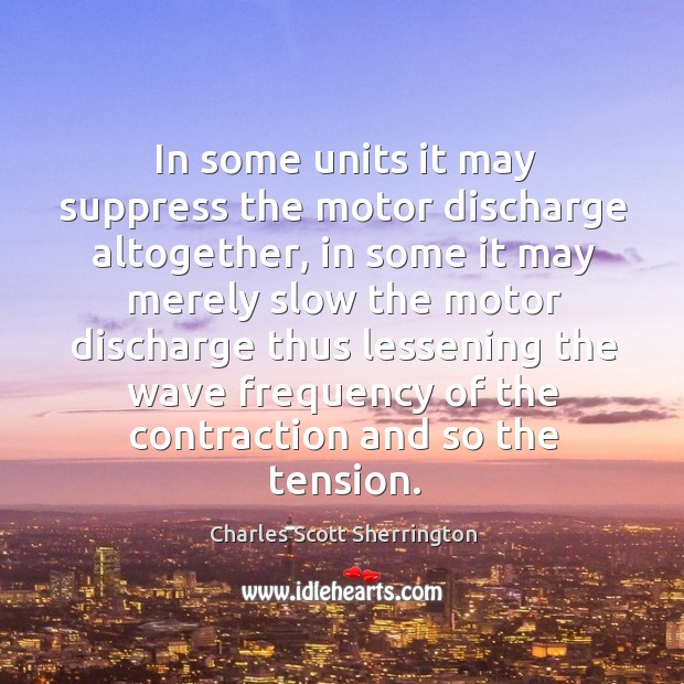 In some units it may suppress the motor discharge altogether, in some it may merely slow the Charles Scott Sherrington Picture Quote