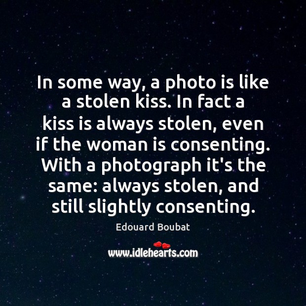 In some way, a photo is like a stolen kiss. In fact Edouard Boubat Picture Quote