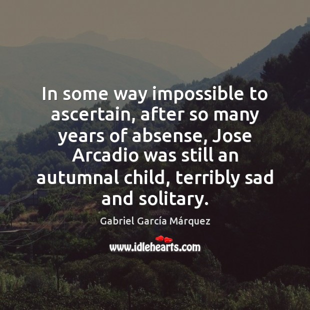 In some way impossible to ascertain, after so many years of absense, Gabriel García Márquez Picture Quote