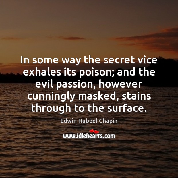In some way the secret vice exhales its poison; and the evil Edwin Hubbel Chapin Picture Quote