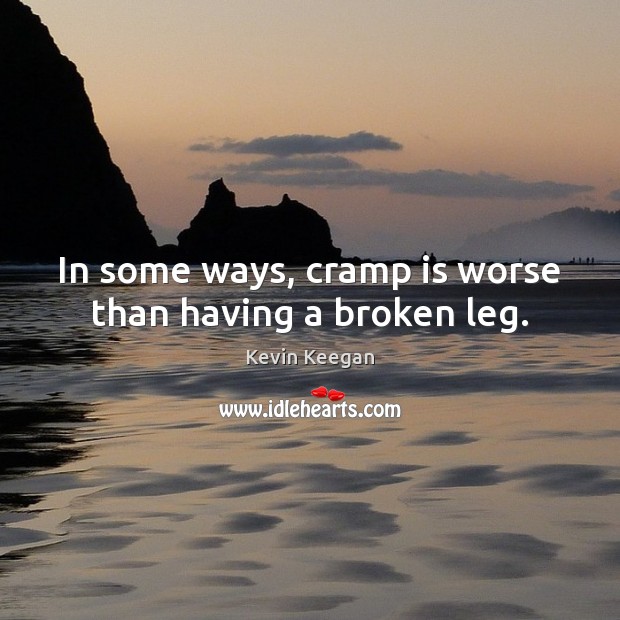In some ways, cramp is worse than having a broken leg. Image