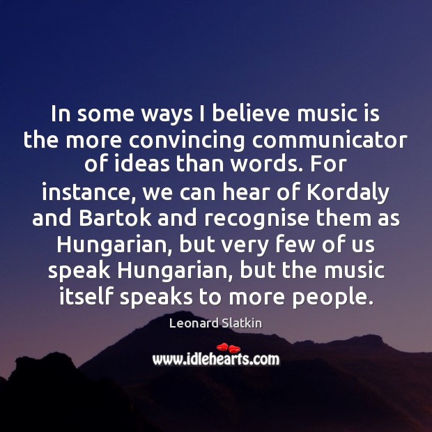 In some ways I believe music is the more convincing communicator of Leonard Slatkin Picture Quote