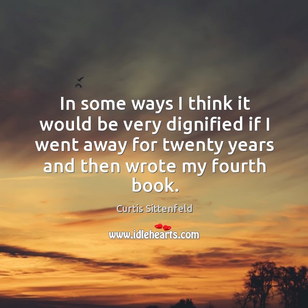 In some ways I think it would be very dignified if I went away for twenty years and then wrote my fourth book. Image