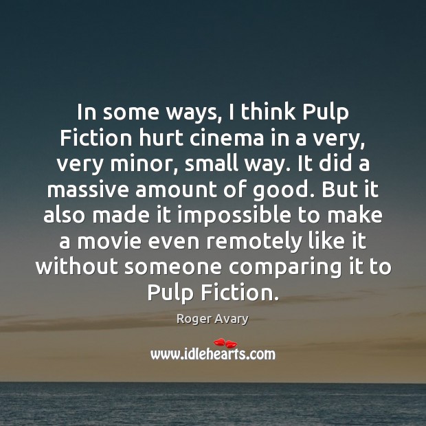 In some ways, I think Pulp Fiction hurt cinema in a very, Roger Avary Picture Quote