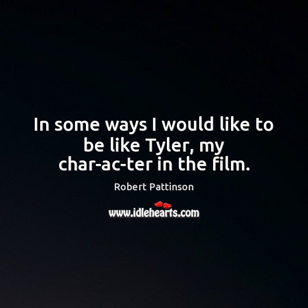 In some ways I would like to be like Tyler, my char­ac­ter in the film. Robert Pattinson Picture Quote