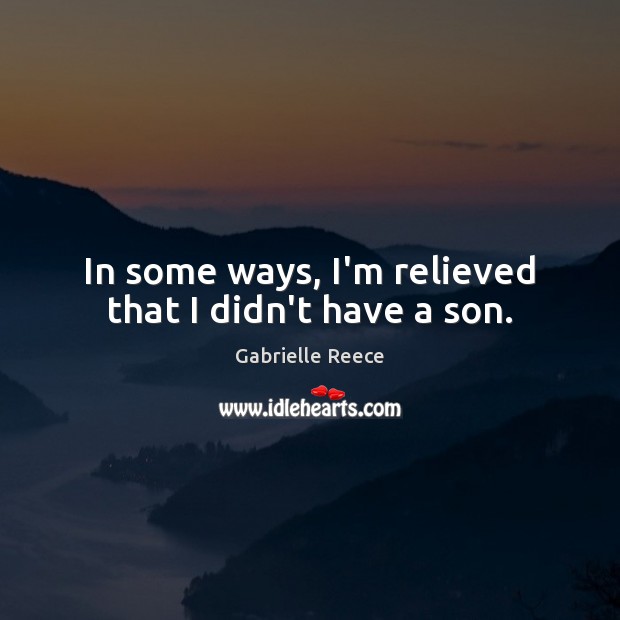 In some ways, I’m relieved that I didn’t have a son. Gabrielle Reece Picture Quote