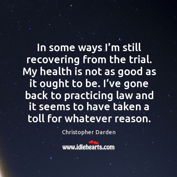 In some ways I’m still recovering from the trial. My health is not as good as it ought to be. Christopher Darden Picture Quote