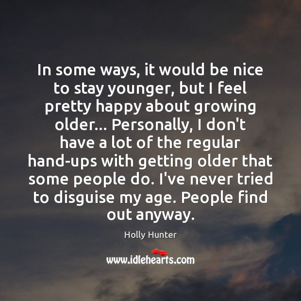 In some ways, it would be nice to stay younger, but I Holly Hunter Picture Quote