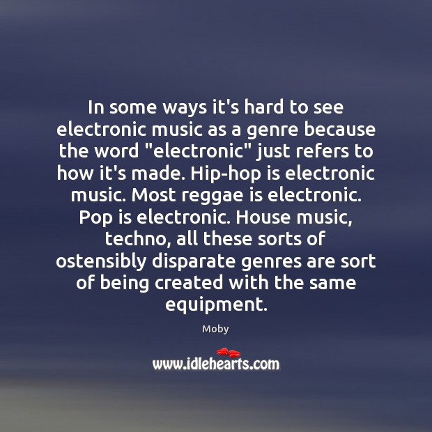 In some ways it’s hard to see electronic music as a genre Moby Picture Quote