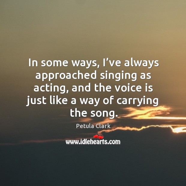 In some ways, I’ve always approached singing as acting, and the voice is just like a way of carrying the song. Image